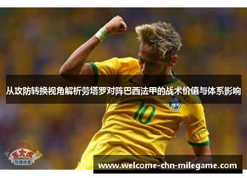 从攻防转换视角解析劳塔罗对阵巴西法甲的战术价值与体系影响 从攻防转换视角解析劳塔罗对阵巴西法甲的战术价值与体系影响