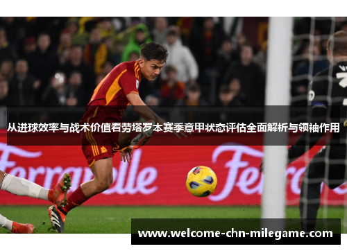 从进球效率与战术价值看劳塔罗本赛季意甲状态评估全面解析与领袖作用