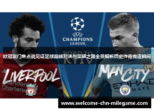 欧冠豪门焦点战见证足球巅峰对决与荣耀之路全景解析历史传奇竞逐瞬间 欧冠豪门焦点战见证足球巅峰对决与荣耀之路全景解析历史传奇竞逐瞬间