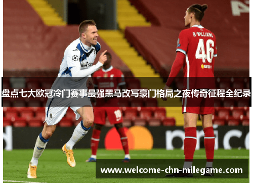 盘点七大欧冠冷门赛事最强黑马改写豪门格局之夜传奇征程全纪录 盘点七大欧冠冷门赛事最强黑马改写豪门格局之夜传奇征程全纪录