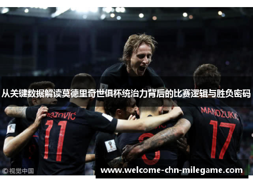 从关键数据解读莫德里奇世俱杯统治力背后的比赛逻辑与胜负密码 从关键数据解读莫德里奇世俱杯统治力背后的比赛逻辑与胜负密码