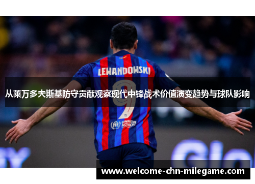 从莱万多夫斯基防守贡献观察现代中锋战术价值演变趋势与球队影响 从莱万多夫斯基防守贡献观察现代中锋战术价值演变趋势与球队影响