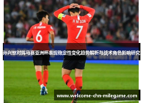 孙兴慜对阵马赛亚洲杯表现稳定性变化趋势解析与战术角色影响研究 孙兴慜对阵马赛亚洲杯表现稳定性变化趋势解析与战术角色影响研究