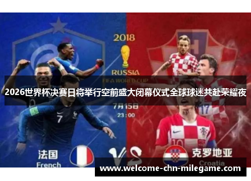 2026世界杯决赛日将举行空前盛大闭幕仪式全球球迷共赴荣耀夜 2026世界杯决赛日将举行空前盛大闭幕仪式全球球迷共赴荣耀夜