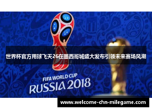 世界杯官方用球飞天26在墨西哥城盛大发布引领未来赛场风潮 世界杯官方用球飞天26在墨西哥城盛大发布引领未来赛场风潮