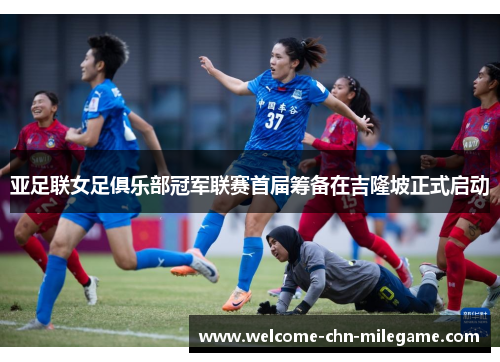 亚足联女足俱乐部冠军联赛首届筹备在吉隆坡正式启动 亚足联女足俱乐部冠军联赛首届筹备在吉隆坡正式启动