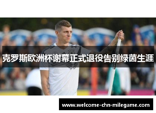 克罗斯欧洲杯谢幕正式退役告别绿茵生涯 克罗斯欧洲杯谢幕正式退役告别绿茵生涯