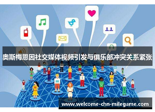 奥斯梅恩因社交媒体视频引发与俱乐部冲突关系紧张 奥斯梅恩因社交媒体视频引发与俱乐部冲突关系紧张