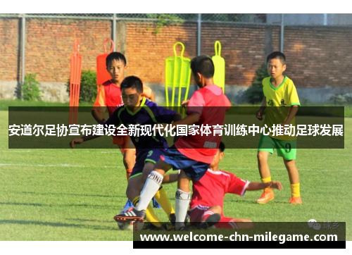安道尔足协宣布建设全新现代化国家体育训练中心推动足球发展