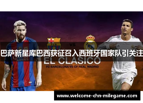 巴萨新星库巴西获征召入西班牙国家队引关注