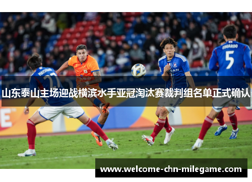 山东泰山主场迎战横滨水手亚冠淘汰赛裁判组名单正式确认 山东泰山主场迎战横滨水手亚冠淘汰赛裁判组名单正式确认