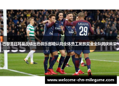 巴黎圣日耳曼战绩出色俱乐部确认向全体员工发放奖金全队同庆共荣