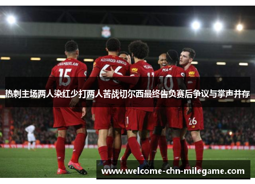 热刺主场两人染红少打两人苦战切尔西最终告负赛后争议与掌声并存