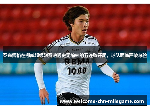 罗森博格在挪威超级联赛遭遇史无前例的五连败开局，球队面临严峻考验