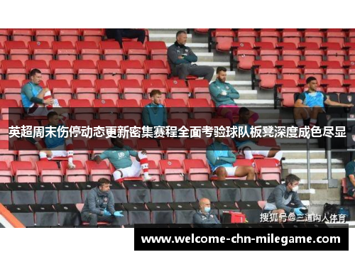 英超周末伤停动态更新密集赛程全面考验球队板凳深度成色尽显