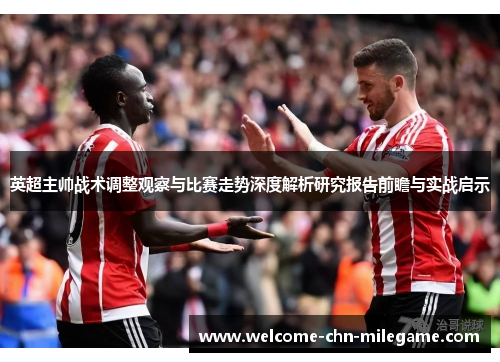 英超主帅战术调整观察与比赛走势深度解析研究报告前瞻与实战启示