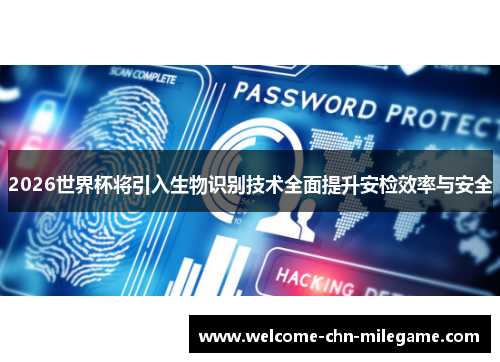 2026世界杯将引入生物识别技术全面提升安检效率与安全