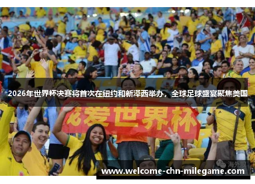 2026年世界杯决赛将首次在纽约和新泽西举办，全球足球盛宴聚焦美国