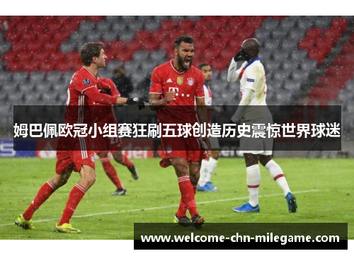 姆巴佩欧冠小组赛狂刷五球创造历史震惊世界球迷