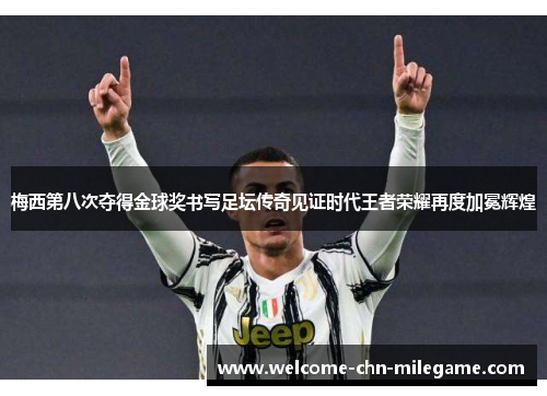 梅西第八次夺得金球奖书写足坛传奇见证时代王者荣耀再度加冕辉煌