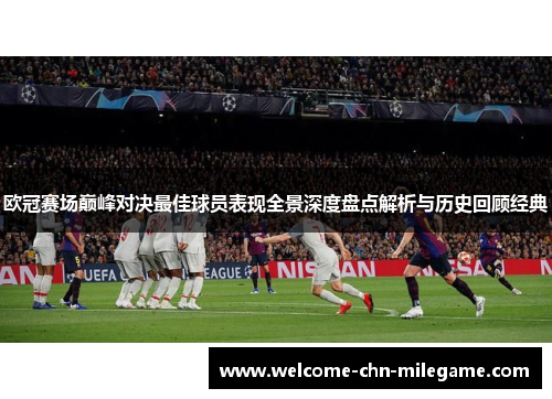 欧冠赛场巅峰对决最佳球员表现全景深度盘点解析与历史回顾经典