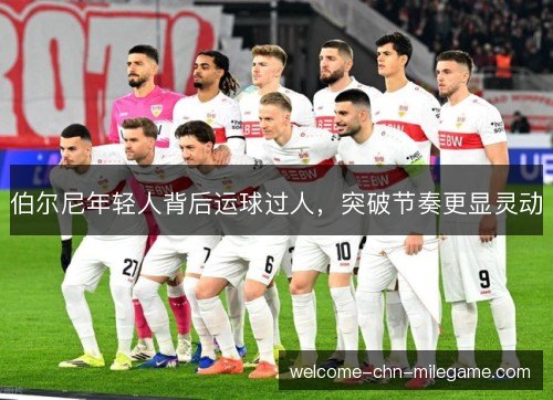 伯尔尼年轻人背后运球过人,突破节奏更显灵动 伯尔尼年轻人背后运球过人,突破节奏更显灵动